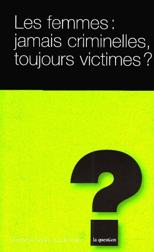 Les femmes : jamais criminelles, toujours victimes ?