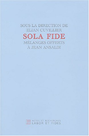 Sola fide : mélanges offerts à Jean Ansaldi
