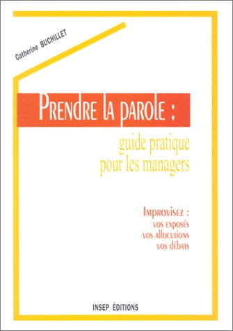 Prendre la parole : guide pratique pour les managers : improvisez vos exposés, vos allocutions, vos 