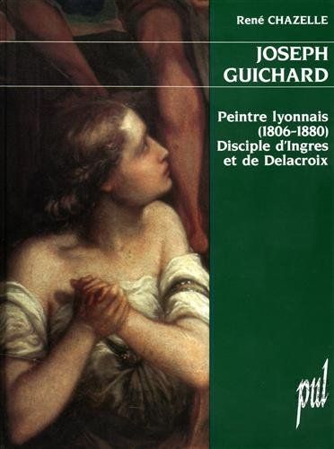 Joseph Guichard : peintre lyonnais (1806-1880), disciple d'Ingres et de Delacroix