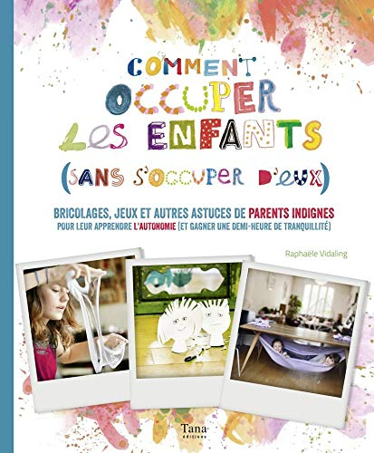 Comment occuper les enfants sans s'en occuper : bricolages, jeux et autres astuces de parents indign