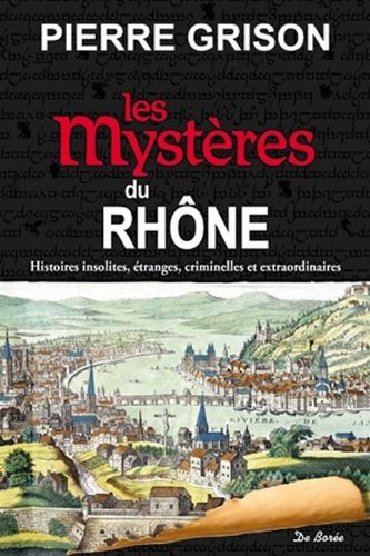 Les mystères du Rhône : histoires insolites, étranges, criminelles et extraordinaires