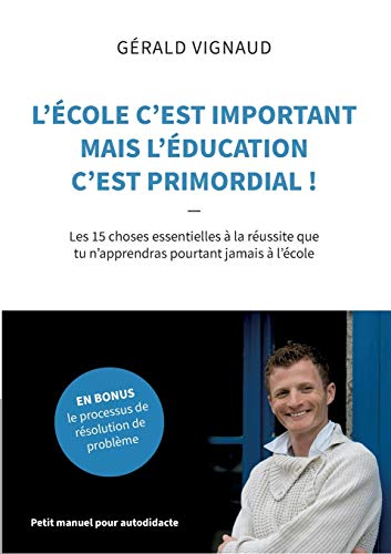 L'école c'est important mais l'éducation c'est primordial ! : Les 15 choses essentielles à la réussi
