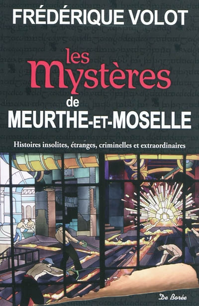 Les mystères de Meurthe-et-Moselle : histoires insolites, étranges, criminelles et extraordinaires