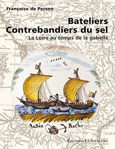 Bateliers, contrebandiers du sel : La Loire au temps de la gabelle