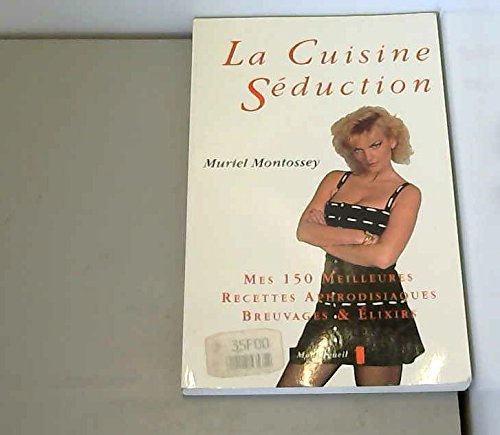 La Cuisine-séduction : mes 150 meilleures recettes aphrodisiaques, breuvages et élixirs