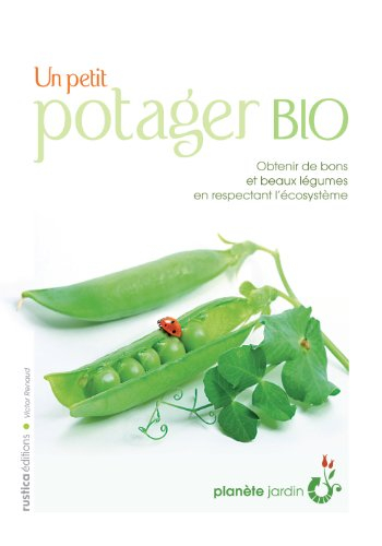 Un petit potager bio : obtenir de bons et beaux légumes en respectant l'écosystème