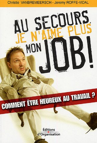 Au secours, je n'aime plus mon job ! : comment être heureux au travail ?