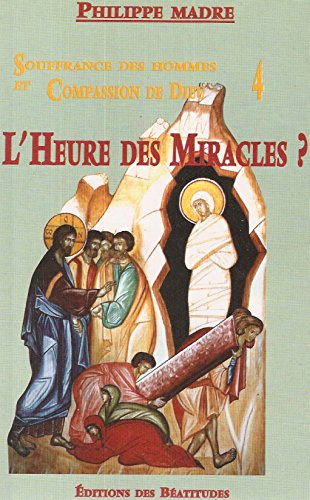 Souffrance des hommes et compassion de Dieu. Vol. 4. L'heure des miracles