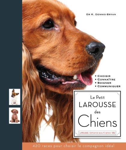 Le petit Larousse des chiens : choisir, connaître, comprendre, soigner : 420 races pour choisir le c