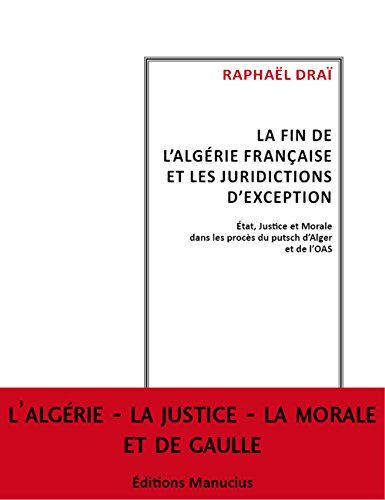 La fin de l'Algérie française et les tribunaux d'exception : Etat, justice et morale dans les procès
