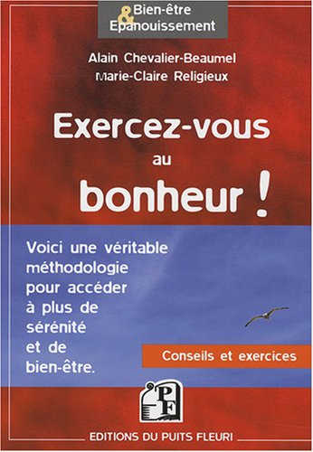 Exercez-vous au bonheur ! : méthodologie, conseils, exercices pratiques