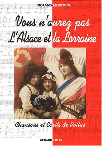 Vous n'aurez pas l'Alsace et la Lorraine : chansons et écrits de poilus