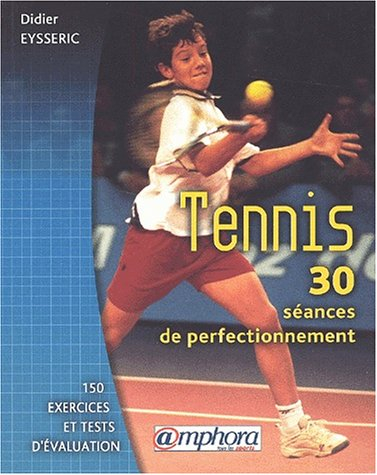 Tennis : 30 séances de perfectionnement, 150 exercices tests d'évaluation