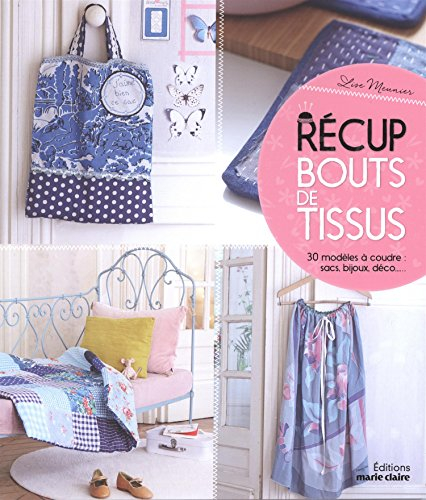 Récup bouts de tissus : 30 modèles à coudre : sacs, bijoux, déco...