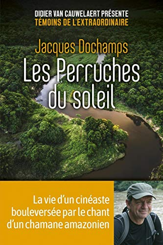 Les perruches du soleil : la vie d'un cinéaste bouleversée par le chant d'un chamane amazonien