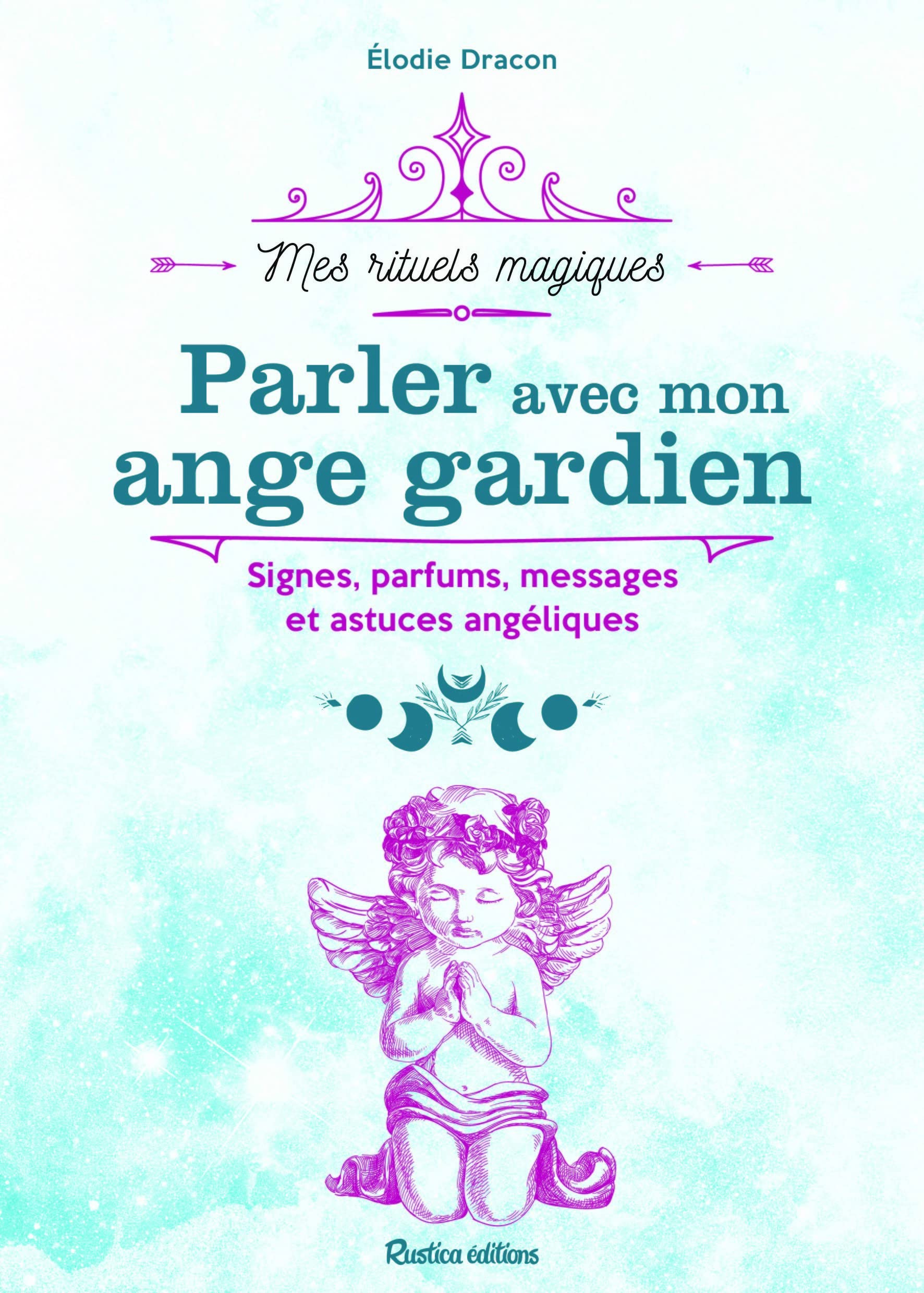 Parler avec mon ange gardien : signes, parfums, messages et astuces angéliques