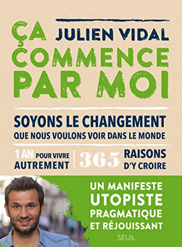 Ca commence par moi : soyons le changement que nous voulons voir dans le monde : 1 an pour vivre aut
