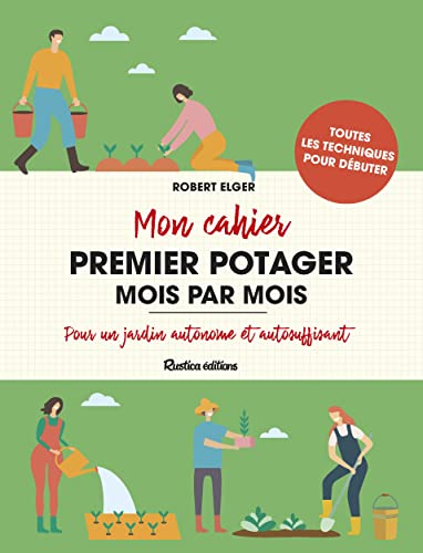 Mon cahier premier potager mois par mois : pour un jardin autonome et autosuffisant : toutes les tec