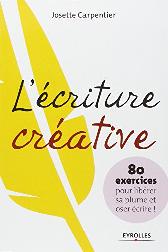 L'écriture créative : 80 exercices pour libérer sa plume et oser écrire !