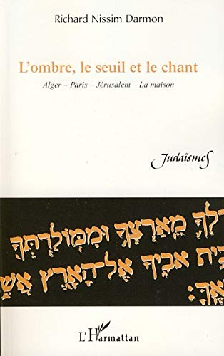 L'ombre, le seuil et le chant : Alger, Paris, Jérusalem, la maison : poèmes et récits