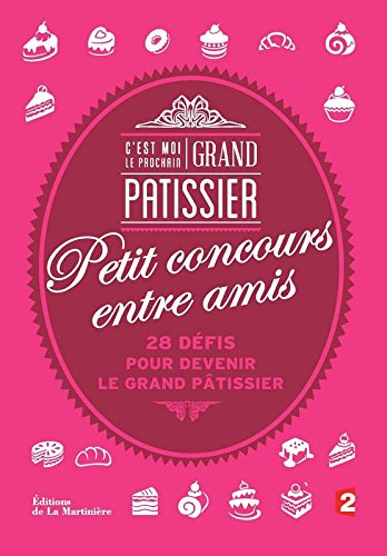C'est moi le prochain grand pâtissier : petit concours entre amis : 28 défis pour devenir le grand p