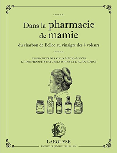 Dans la pharmacie de mamie : du charbon de Belloc au vinaigre des 4 voleurs : les secrets des vieux 