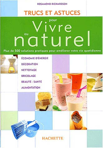 Trucs et astuces pour vivre au naturel : plus de 500 solutions pratiques pour améliorer votre vie qu