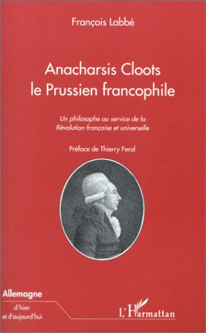 Anacharsis Cloots, le Prussien francophile : un philosophe au service de la Révolution française et 