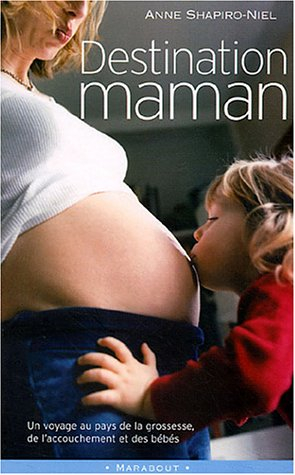 Destination maman : voyage au pays de la grossesse, de l'accouchement et des bébés