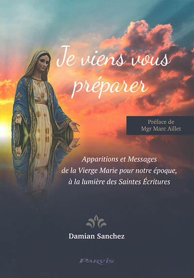 Je viens vous préparer : apparitions et messages de la Vierge Marie pour notre époque, à la lumière 