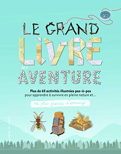 Le grand livre de l?aventure - Plus de 60 activités illustrées pas-à-pas pour apprendre à survivre e