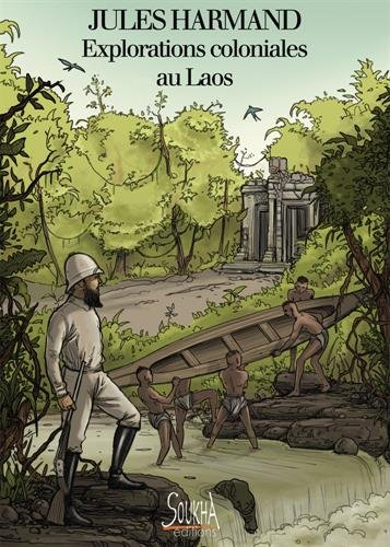 Explorations coloniales au Laos : du Mékong aux hauts plateaux, itinéraire au coeur d'une passion fr