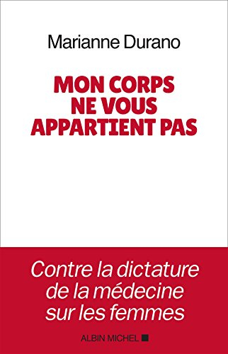 Mon corps ne vous appartient pas : contre la dictature de la médecine sur les femmes