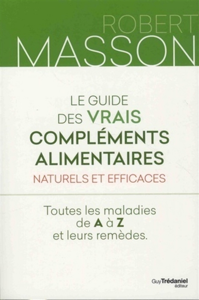 Le guide des vrais compléments alimentaires naturels et efficaces : toutes les maladies de A à Z et 