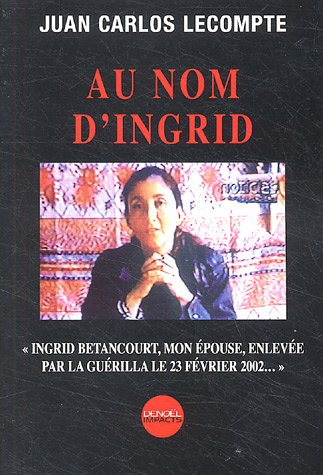 Au nom d'Ingrid : Ingrid Betancourt, mon épouse, enlevée par la guérilla le 23 février 2002