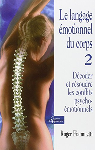 Le langage émotionnel du corps. Vol. 2. Décoder et résoudre les conflits psycho-émotionnels