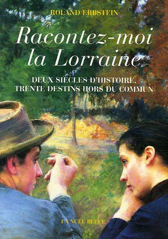 Racontez-moi la Lorraine : deux siècles d'histoire, trente destins hors du commun