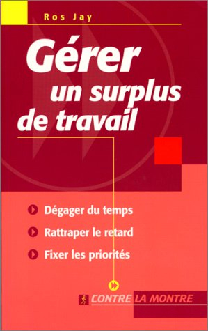 Gérer un surplus de travail : dégager du temps, rattraper le retard, fixer les priorités