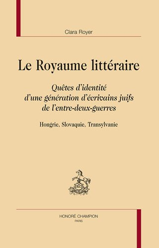 Le royaume littéraire : quêtes d'identité d'une génération d'écrivains juifs de l'entre-deux-guerres