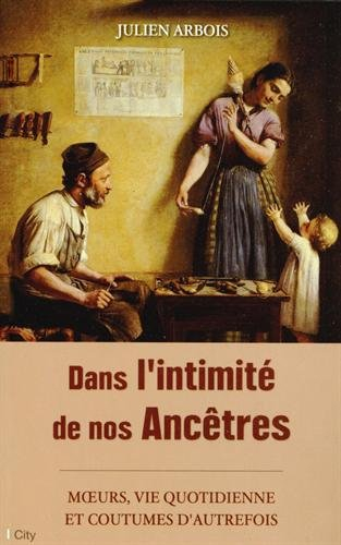 Dans l'intimité de nos ancêtres : moeurs, vie quotidienne et coutumes d'autrefois