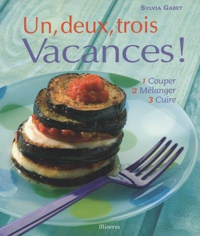 Un, deux, trois vacances ! : 1 couper, 2 mélanger, 3 cuire