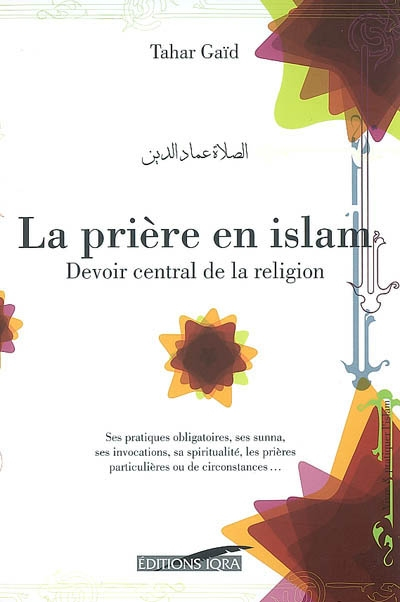 La salat : la prière en islam, devoir central de la religion : ses pratiques obligatoires, ses suna,