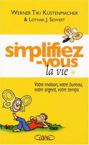 Simplifiez-vous la vie. Vol. 1. Votre maison, votre bureau, votre argent, votre temps