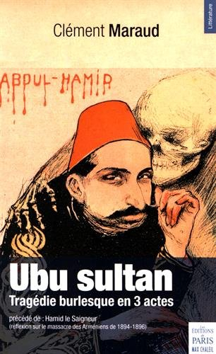 Ubu sultan : tragédie burlesque en 3 actes. Hamid le saigneur : réflexion sur le massacre des Arméni
