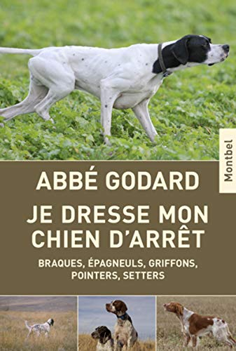 Je dresse mon chien d'arrêt : traité pratique de dressage