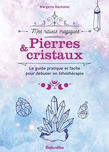Pierres & cristaux : le guide pratique et facile pour débuter en lithothérapie