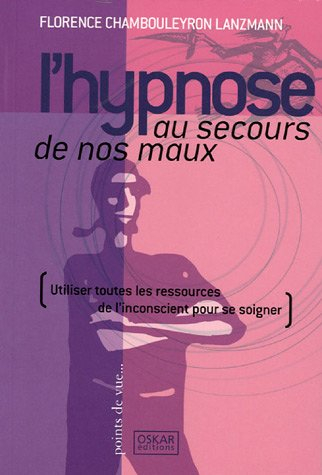 L'hypnose au secours de nos maux : utiliser toutes les ressources de l'inconscient pour se soigner