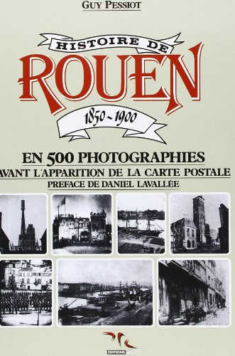 Histoire de Rouen. Vol. 1. 1850-1900 : en 500 photographies, avant l'apparition de la carte postale