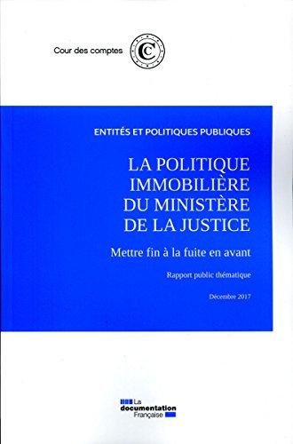 La politique immobilière du ministère de la Justice : mettre fin à la fuite en avant : rapport publi
